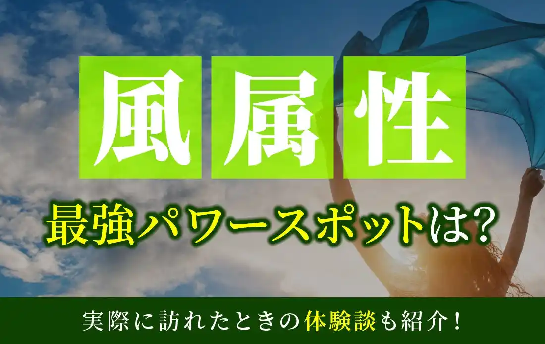 風属性最強のパワースポットとは？実際に訪れた体験談も併せて紹介！