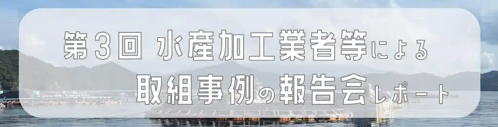 【水産業関係者必見】水産加工業者と地域で取り組む先進的な事例（報告会レポート）
