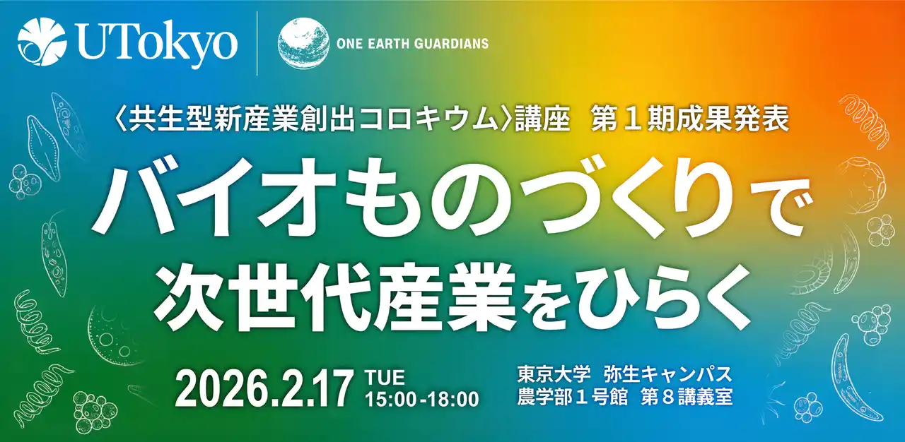【東京大学 One Earth Guardians育成機構】 生きものの力×産業のあり方を考えるー 公開シンポジウム「バイオものづくりで次世代産業をひらく | 東京大学＜共生型新産業創出コロキウム＞講座 第1期成果発表」を開催