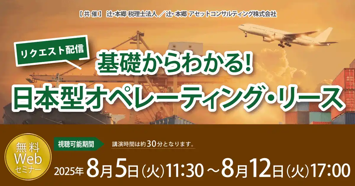 【辻・本郷 税理士法人】 「【リクエスト配信】基礎からわかる！ 日本型オペレーティング・リース」無料WEBセミナー開催