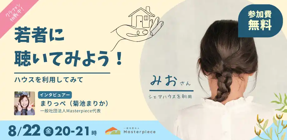 【クラファン特別企画】オンラインイベント 8/22(金)20:00-21:00 Masterpieceハウスを利用した若者との対談イベントを開催いたします。