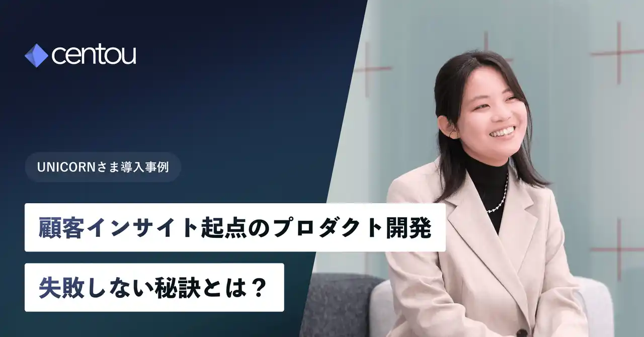 失敗しないプロダクト開発スタイルへ、国内初インサイトマネジメントクラウド「Centou」を活用した、UNICORNでの開発プロセス事例を公開