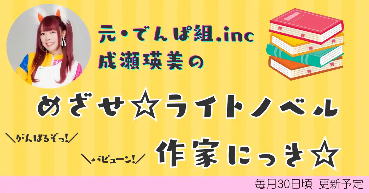 【株式会社KADOKAWA】 でんぱ組.inc元メンバー・成瀬瑛美がラノベ執筆に初挑戦！WEBマガジン「メクリメクル」にて執筆の模様をお届けする新連載も公開中！