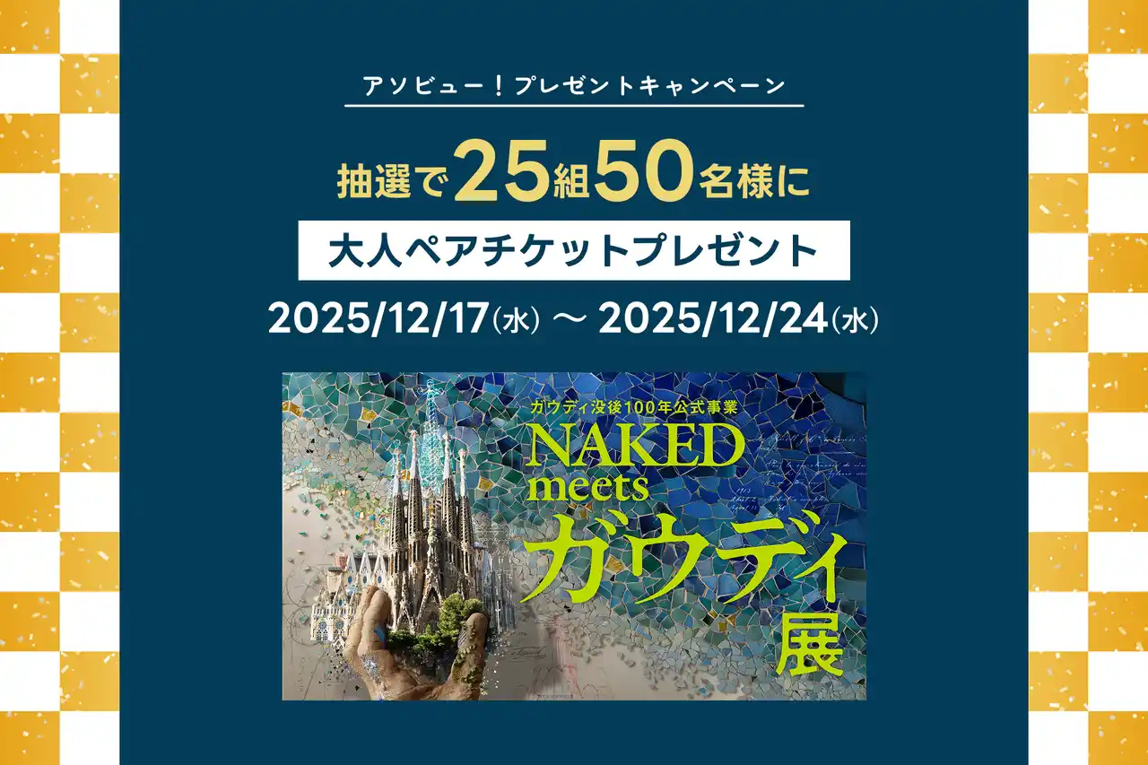 【アソビュー株式会社】 アソビュー！、抽選で25組50名に当たる「NAKED meets ガウディ展＜ペアチケット＞プレゼントキャンペーン」を2025年12月17日（水）より開始！