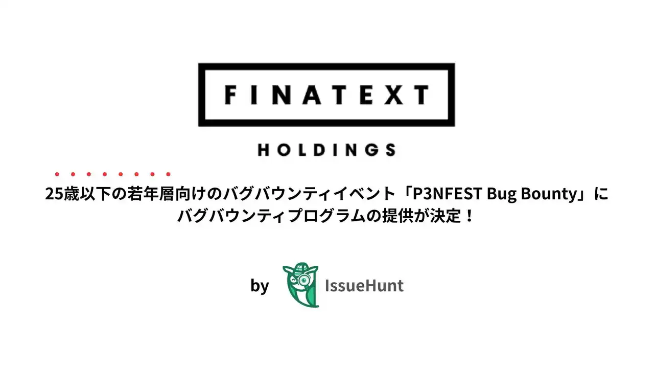 【IssueHunt株式会社】 IssueHunt株式会社主催、25歳以下の若年層のためのバグバウンティイベント「P3NFEST 2026 Bug Bounty」、Finatextホールディングスのプログラム提供が決定