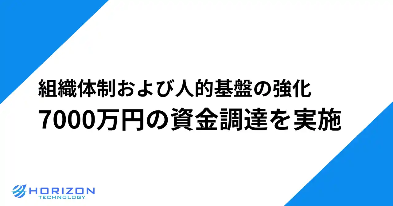 【ホライズンテクノロジー株式会社】 ホライズンテクノロジー株式会社、組織・人材基盤の強化に向け7000万円の資金調達を実施