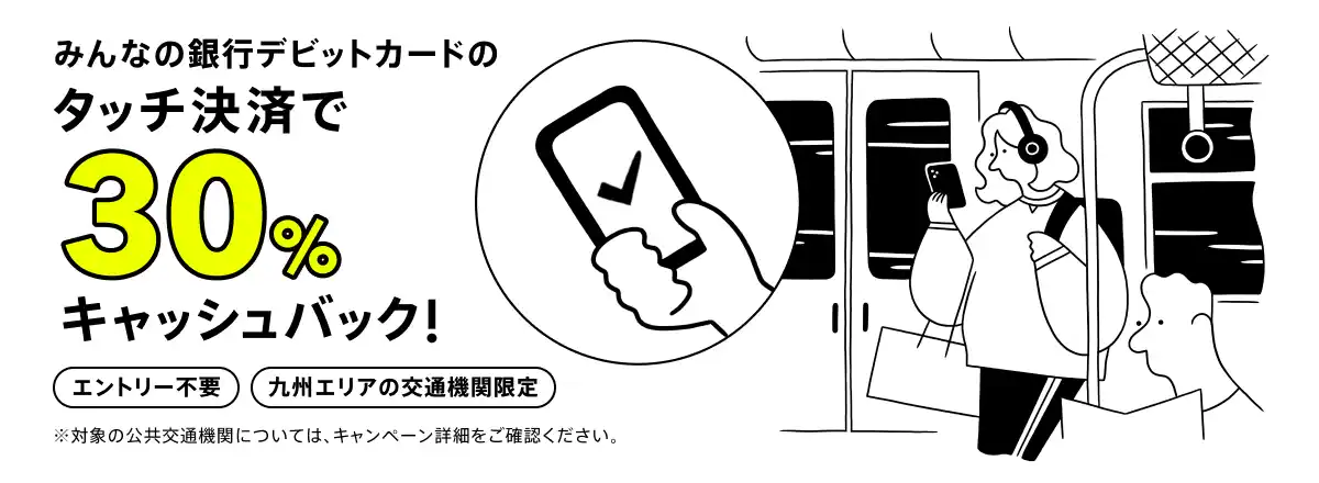 【株式会社みんなの銀行】 九州エリアの対象公共交通機関利用で30%キャッシュバック、タッチ決済で公共交通機関に乗ろう！キャンペーン