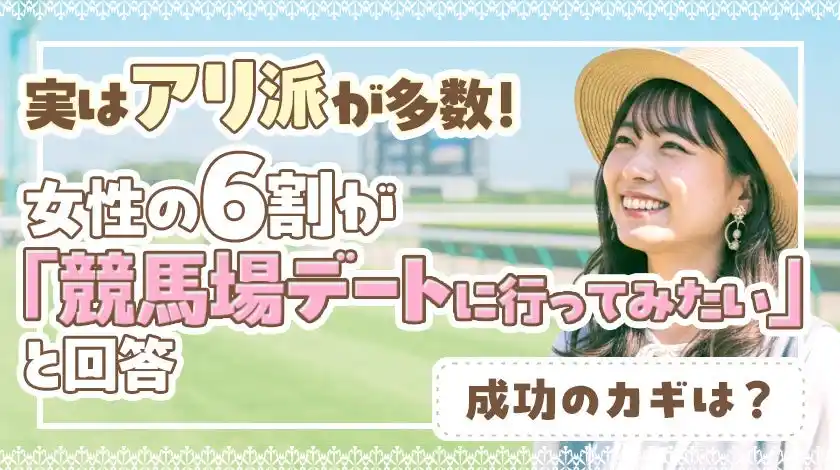 実はアリ派が多数！女性の6割が「競馬デートに行ってみたい」と回答。成功のカギは？