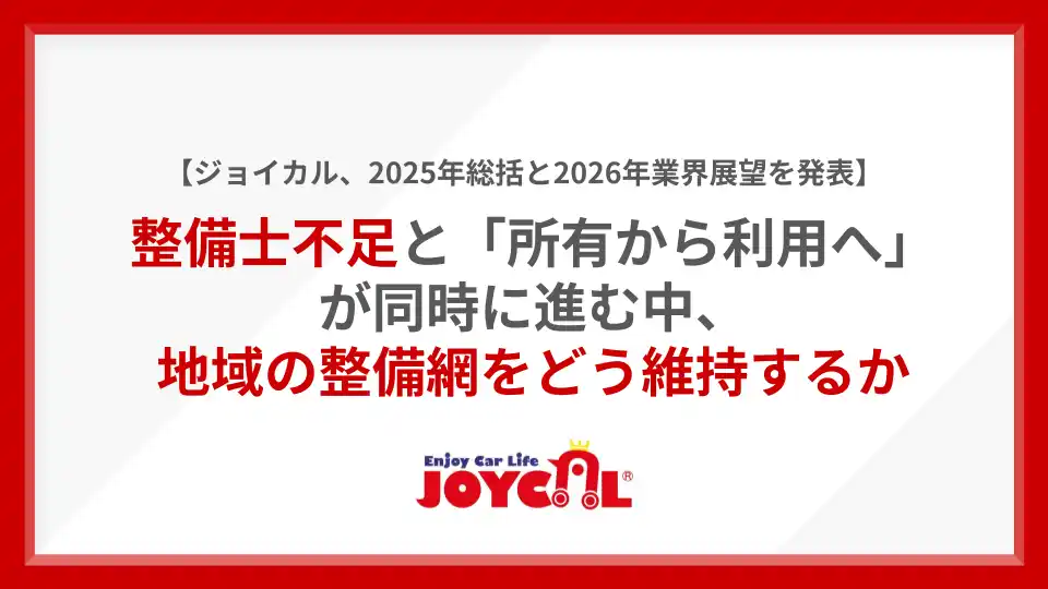【ジョイカル】 【ジョイカル、2025年総括と2026年業界展望を発表】整備士不足と「所有から利用へ」が同時に進む中、地域の整備網をどう維持するか
