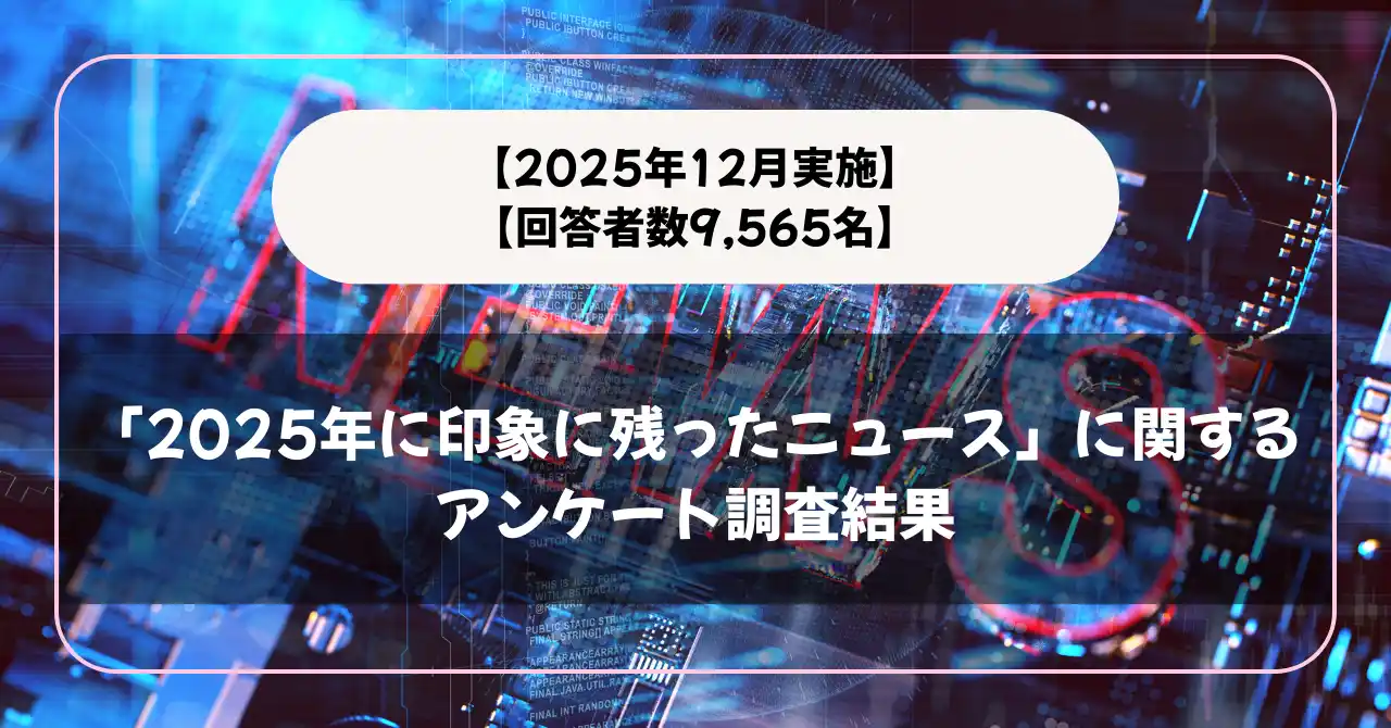 【株式会社メディアシーク】 【回答者数9,565名】「2025年に印象に残ったニュース」に関するアンケート調査結果【2025年12月実施】