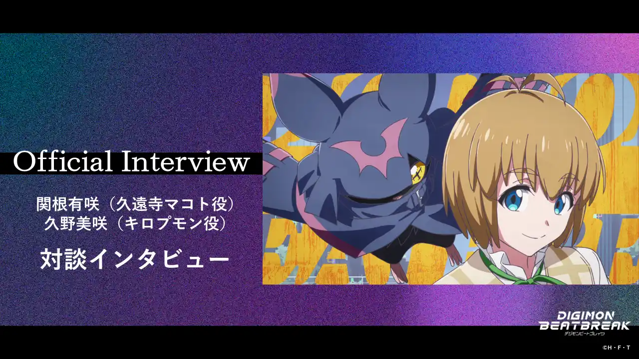 【東映アニメーション株式会社　デジモンプロジェクト】 キロプモン進化記念！TVアニメ『DIGIMON BEATBREAK』久遠寺マコト役・関根有咲 × キロプモン役・久野美咲の対談インタビューを公開！