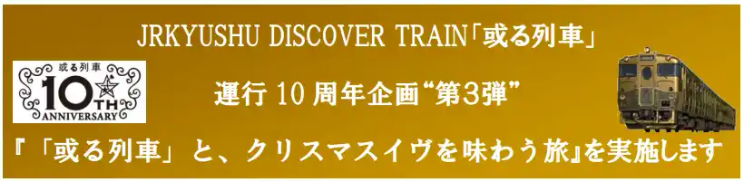 【九州旅客鉄道株式会社】 JRKYUSHU DISCOVER TRAIN「或る列車」運行 10 周年企画“第３弾”『「或る列車」と、クリスマスイヴを味わう旅』を実施します