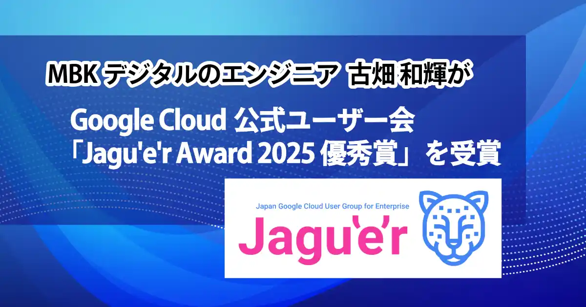 【株式会社MBKデジタル】 MBKデジタルのエンジニア 古畑 和輝が Google Cloud公式ユーザー会「Jagu’e’r Award 2025 優秀賞」を受賞