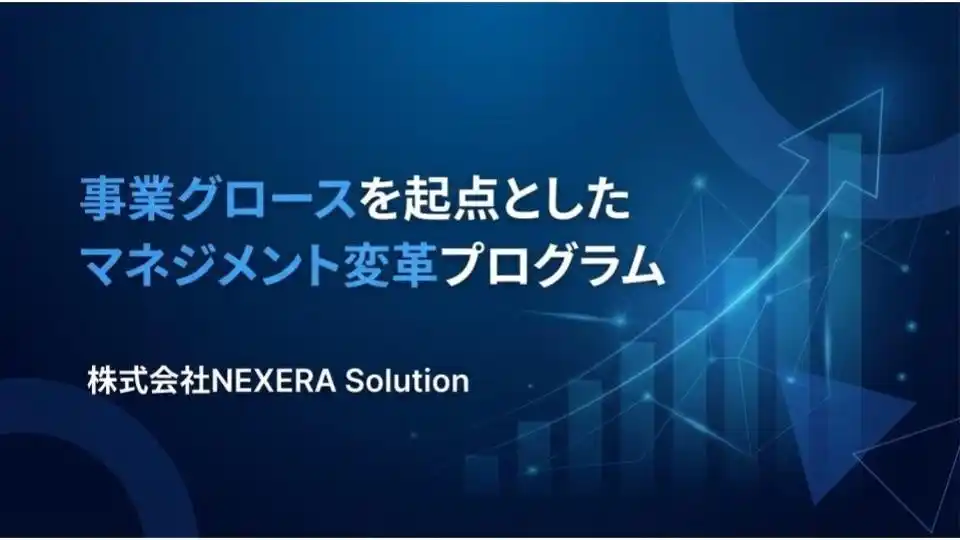 【株式会社NEXERA Solution】 【新サービス】短期間でハイグロースを実現した知見を体系化。「事業グロースを起点としたマネジメント変革プログラム」を提供開始