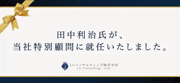 【LUコンサルティング株式会社】 田中利治氏が、当社特別顧問に就任いたしました。