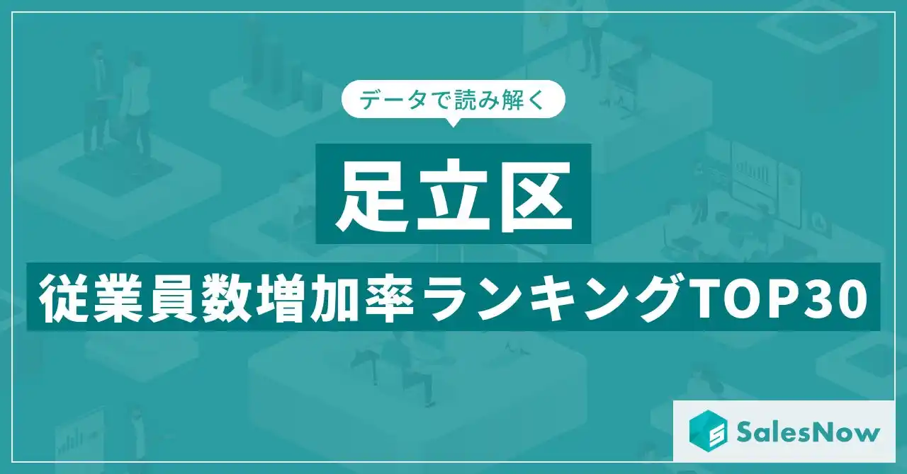 【株式会社SalesNow】 【2025年最新版】足立区：従業員数増加率ランキングTOP30／SalesNow DBレポート