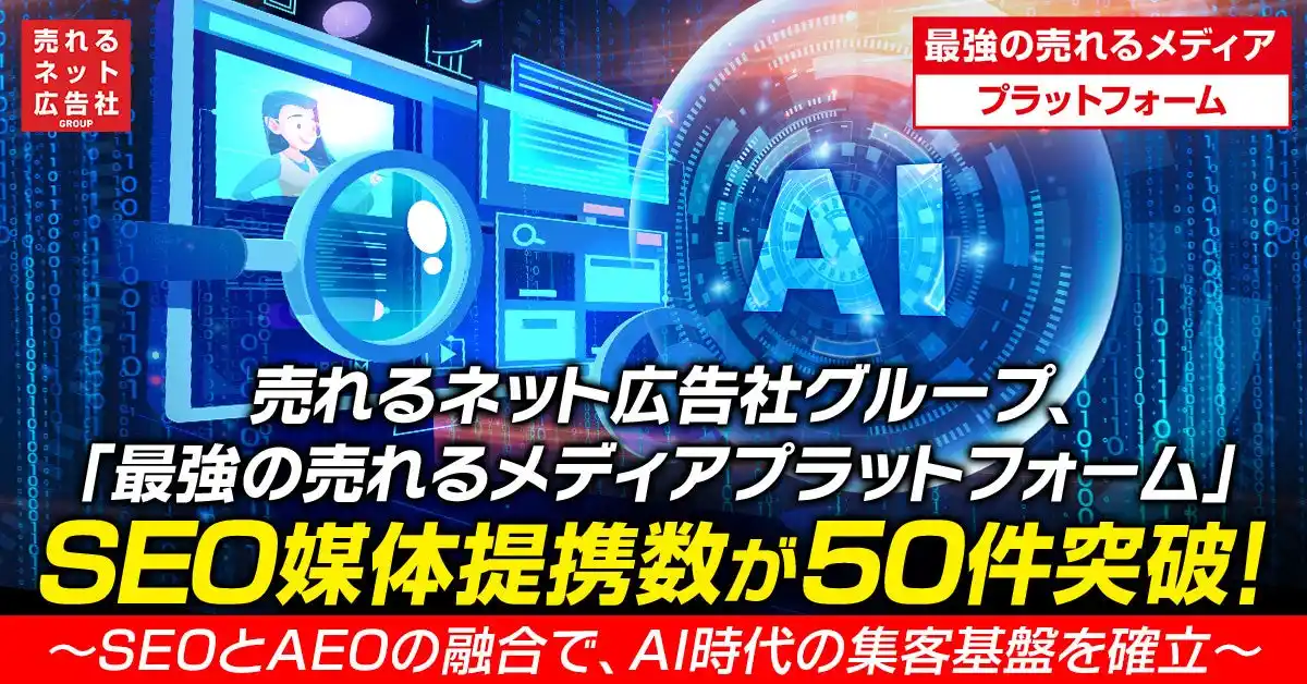 【売れるネット広告社グループ株式会社】 【事業拡大】売れるネット広告社グループ(9235)、「最強の売れるメディアプラットフォーム」SEO媒体提携数が累計50件に到達！～ AEOの時代に強力な基盤を確立 ～