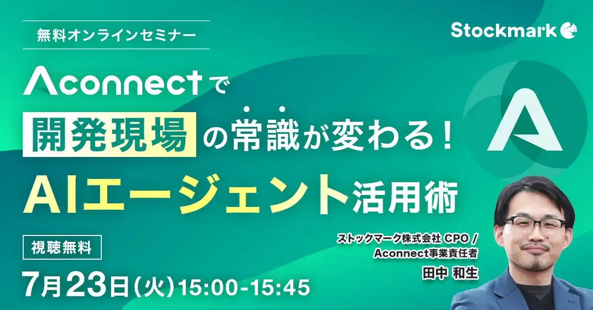 【ストックマーク株式会社】 【7月23日(水) 無料セミナー】『Aconnectで開発現場の常識が変わる！AIエージェント活用術』を開催（ストックマーク主催）
