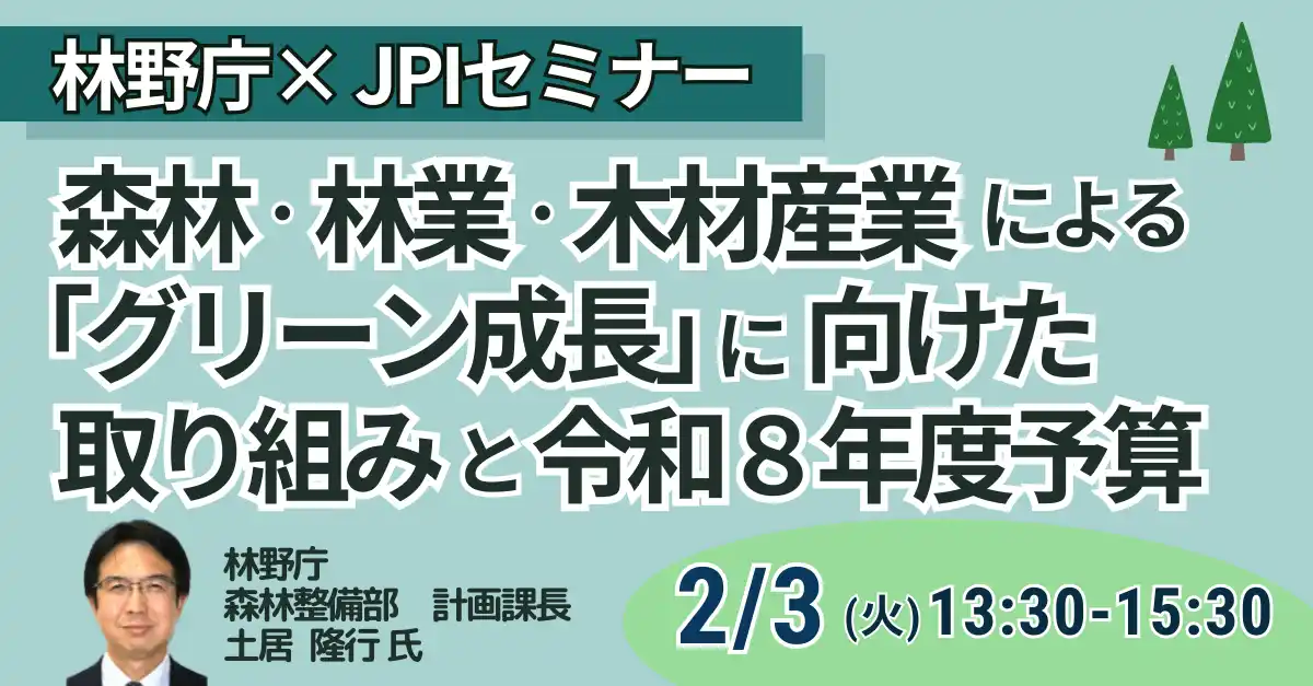 【株式会社日本計画研究所】 【JPIセミナー】林野庁「森林・林業・木材産業による ”グリーン成長” に向けた取り組みと令和８年度予算」2月3日(火)開催