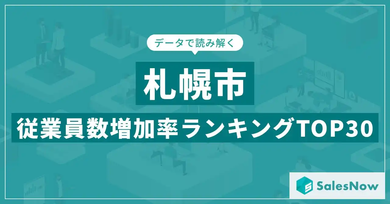 【株式会社SalesNow】 【2025年最新版】札幌市：従業員数増加率ランキングTOP30／SalesNow DBレポート