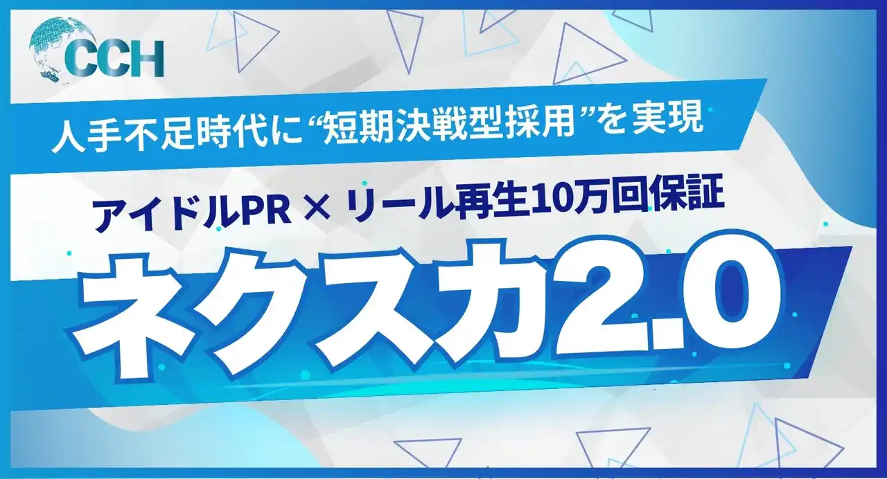 【株式会社CCH】 人手不足時代の採用課題に挑む！アイドルPR × リール再生10万回保証の短期決戦型SNS採用サービス「ネクスカ2.0」誕生