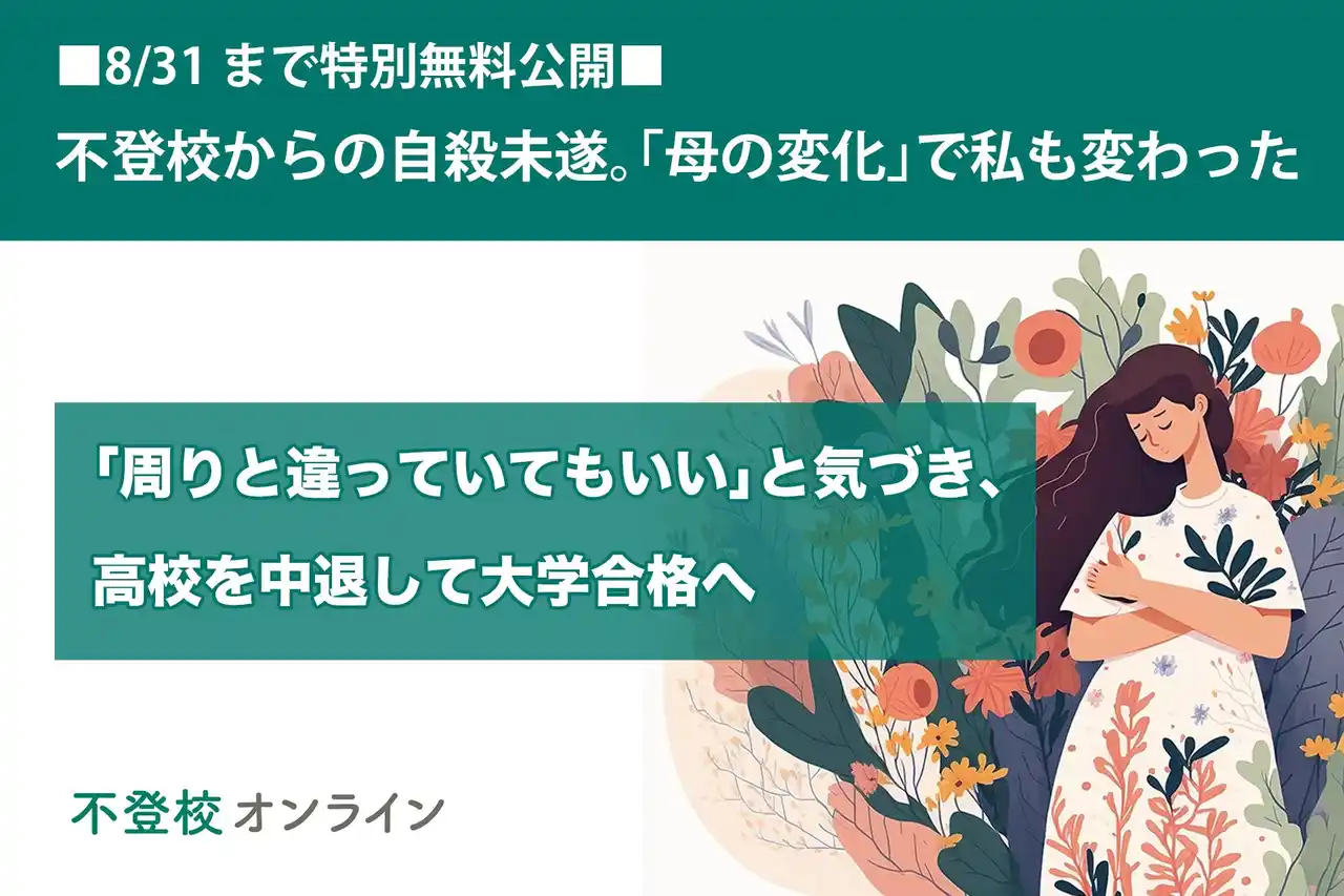 【不登校の親向け記事を特別無料公開】不登校からの自殺未遂。「母の変化」で私も変わった～「周りと違っていてもいい」と 気づき、高校を中退して大学合格へ～