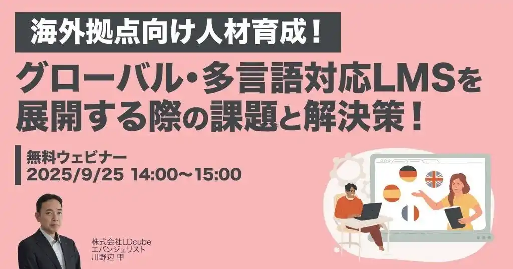 【株式会社LDcube】 「【海外拠点向け人材育成！】グローバル・多言語対応LMSを展開する際の課題と解決策！」ウェビナーを開催（9月25日14:00~15:00）株式会社LDcube