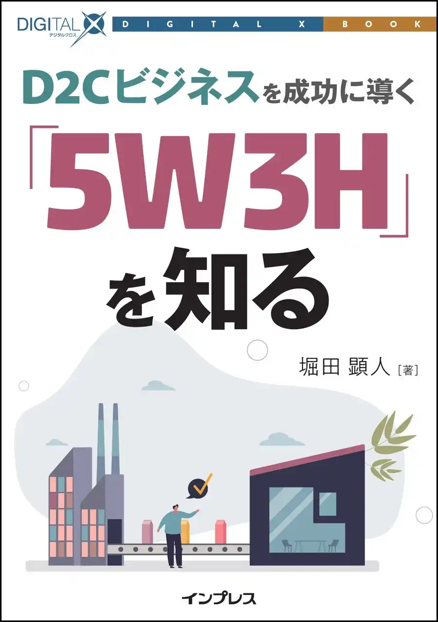 【インプレスグループ】 D2Cビジネスで顧客と直接につながるには「5W3H」を実践せよ！ 『D2Cビジネスを成功に導く「5W3H」を知る』発行！ DIGITAL X BOOKシリーズ第5弾