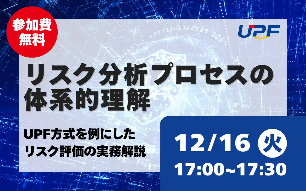 【株式会社ＵＰＦ】 リスク分析プロセスの体系的理解―UPF方式を例にしたリスク評価の実務をわかりやすく解説する無料オンラインセミナーを開催