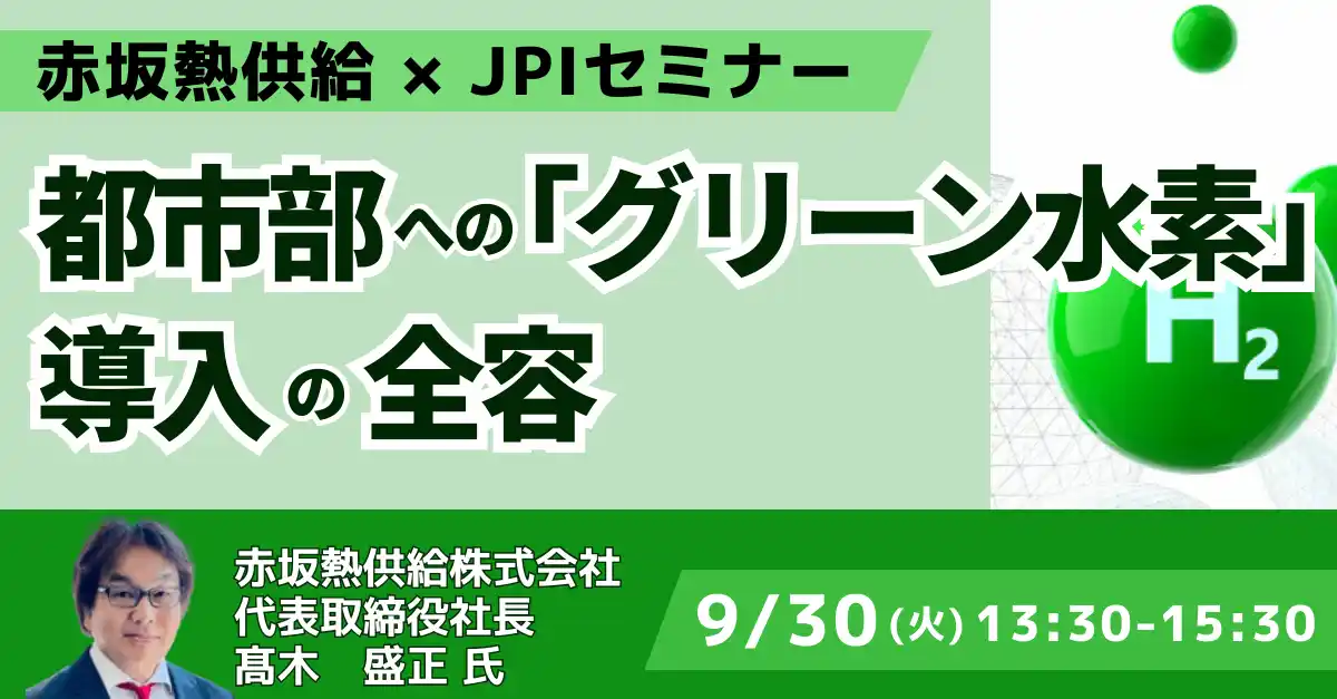 【株式会社日本計画研究所】 【JPIセミナー】赤坂熱供給（株）「都市部への ”グリーン水素” 導入の全容」9月30日(火)開催