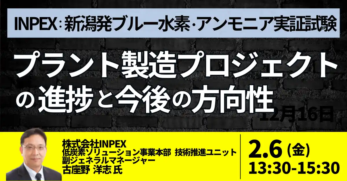 【株式会社日本計画研究所】 【JPIセミナー】(株)INPEX「新潟発ブルー水素・アンモニア実証試験 プラント製造プロジェクトの進捗と今後の方向性について」2月6日(金)開催