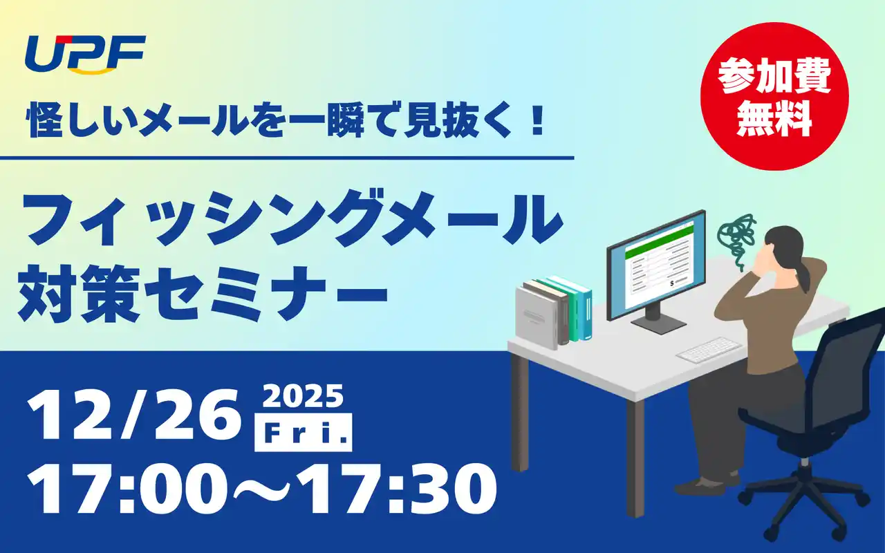 【株式会社ＵＰＦ】 怪しいメールを一瞬で見抜く！フィッシングメール対策セミナー ―巧妙化する攻撃を理解し、実務で使える見抜き方と対策を解説する無料オンラインセミナーを開催