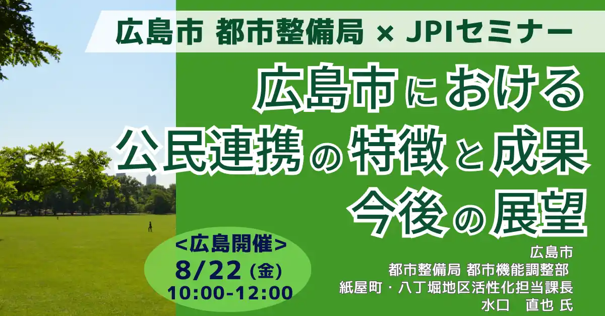 【株式会社日本計画研究所】 【JPIセミナー】広島市 都市整備局「広島市における公民連携の特徴と成果、今後の展望」8月22日(金)＜広島開催＞
