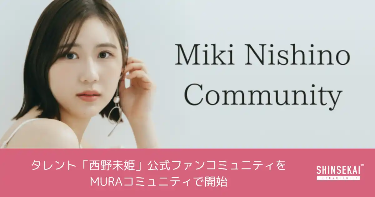 シンセカイテクノロジーズ、タレント「西野未姫」公式ファンコミュニティをMURAコミュニティにて開始