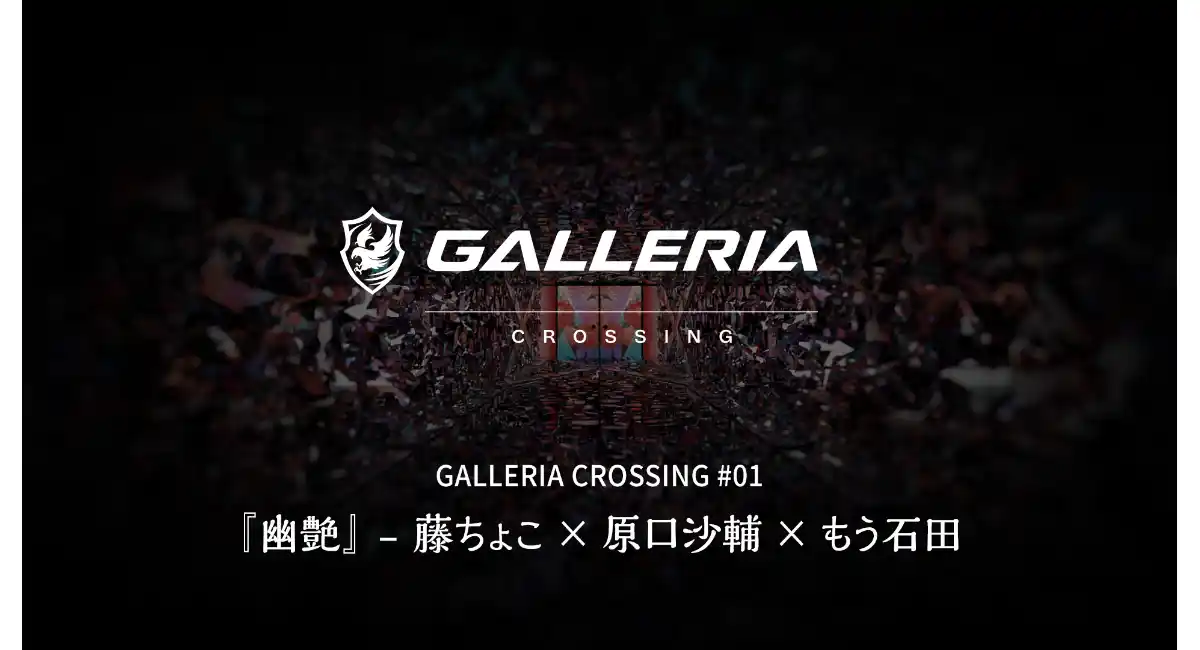 【GALLERIA】ジャンルを超えたクリエイターによるコラボ企画始動　GALLERIA CROSSING　第一弾　幽艶　藤ちょこ氏・原口沙輔氏・もう石田氏が参加