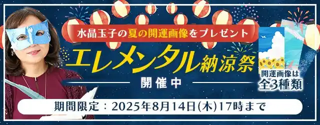 2025年下半期の運勢｜水晶玉子が占う、あなたの全体運と開運。公式占いサイト「エレメンタル占星術」にて全3種類の開運画像がもらえる、水晶玉子のエレメンタル納涼祭キャンペーンを実施中