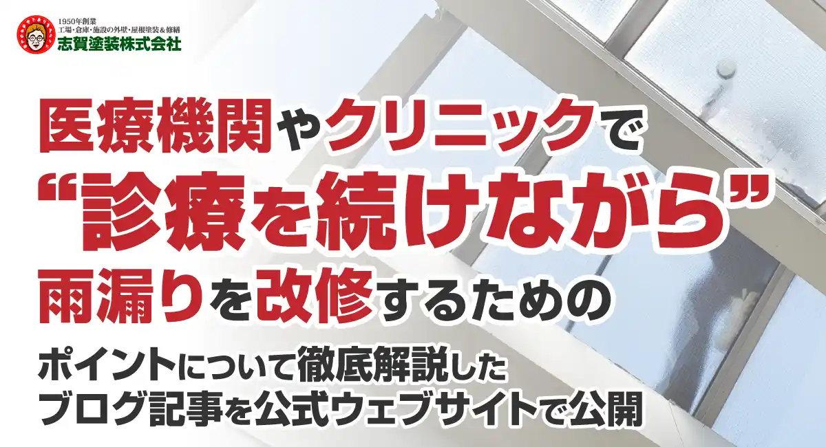 医療機関やクリニックで“診療を続けながら”雨漏りを改修するためのポイントについて徹底解説したブログ記事を、志賀塗装株式会社が公式ウェブサイトで公開