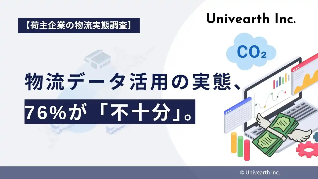 【株式会社Univearth】 【荷主企業の物流実態調査】物流データ活用の実態、76%が「不十分」。コストやCO2排出量の改善機会を逸失するリスクが明らかに。