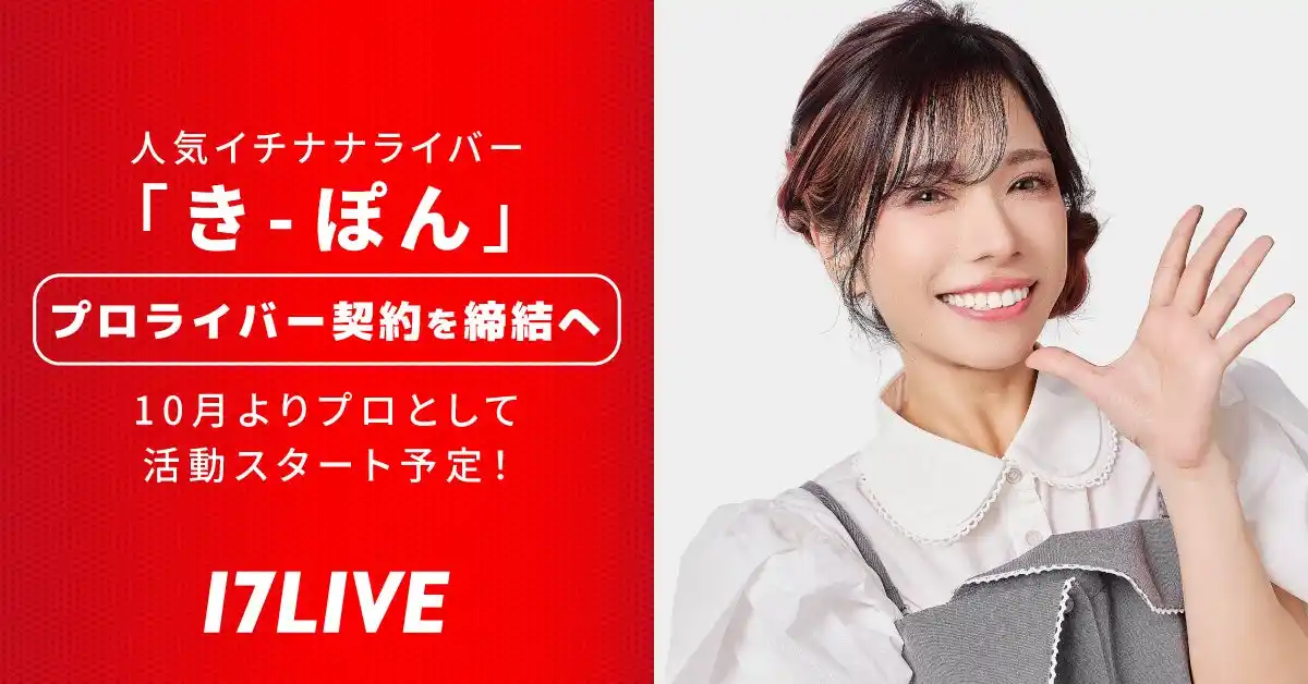 17LIVEとして4人目、初の“女性プロライバー”が誕生！イチナナライバー「き-ぽん」とプロライバー契約を10/1付で締結へ