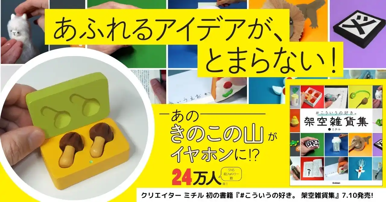 人気プロダクト「きのこの山ワイヤレスイヤホン」はどうやって生まれた？　話題のクリエイター・ミチルの初著書『#こういうの好き。　架空雑貨集』発売