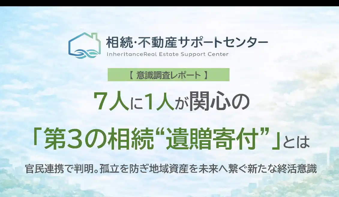 【特定非営利活動法人相続・不動産サポートセンター】 【意識調査レポート】7人に1人が関心の「第3の相続（遺贈寄付）」とは　官民連携で判明。孤立を防ぎ地域資産を未来へ繋ぐ新たな終活意識