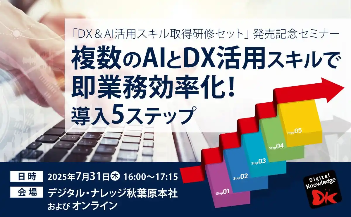 【株式会社デジタル・ナレッジ】 DX＆AI活用スキル取得研修セット発売記念セミナー「複数のAIとDX活用スキルで即業務効率化！導入5ステップ」《7/31（木）秋葉原会場＆オンライン開催》