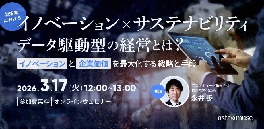 【アスタミューゼ株式会社】 ビジネスに活かせる“変革×持続可能”がテーマの無料ウェビナー「製造業における「イノベーションxサステナビリティ」データ駆動型の経営とは？ ～イノベーションと企業価値を最大化する戦略と手段～」を再開催