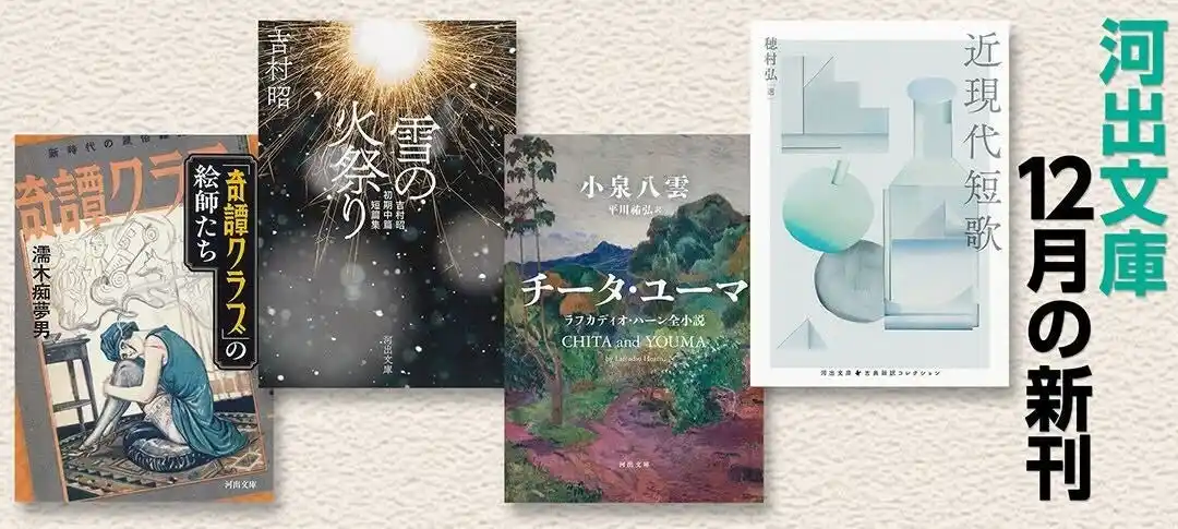【河出文庫12月の新刊】穂村弘選『近現代短歌』、小泉八雲著/平川祐弘訳『チータ・ユーマ』、吉村昭初期中篇・短篇集『雪の火祭り』、伝説の雑誌の裏面史『「奇譚クラブ」の絵師たち』、4点を発売！