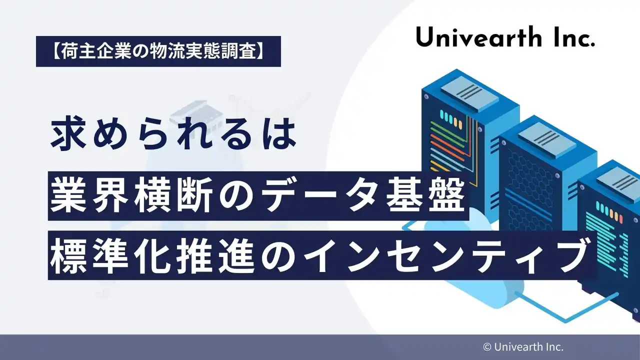 【株式会社Univearth】 【荷主の声から探る未来の物流】求められるは「業界横断のデータ基盤」と「標準化推進のインセンティブ」。個社努力の限界を超え、官民連携での変革に期待。