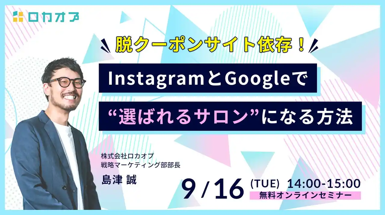 【株式会社ロカオプ】 【無料オンラインセミナー】脱クーポンサイト依存！InstagramとGoogleで“選ばれるサロン”になる方法　9/16（火）開催