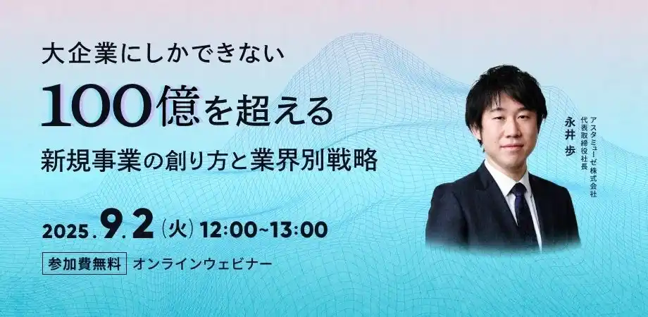 【アスタミューゼ株式会社】 無料ウェビナー「大企業にしかできない、インパクトを創出し100億円を超える新規事業の創り方と業界別戦略」を新規開催