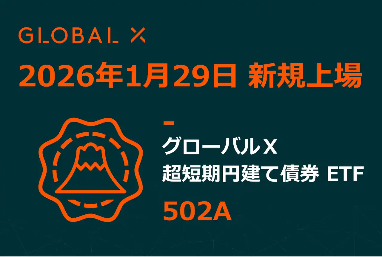 【Global X Japan株式会社】 「グローバルＸ 超短期円建て債券 ETF」（銘柄コード：502A）東京証券取引所に新規上場
