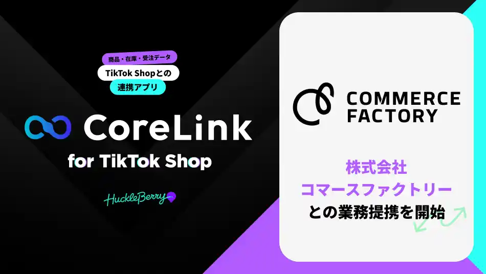 【株式会社ハックルベリー】 ハックルベリーの「CoreLink for TikTok Shop」、コマースファクトリーとの業務提携を開始