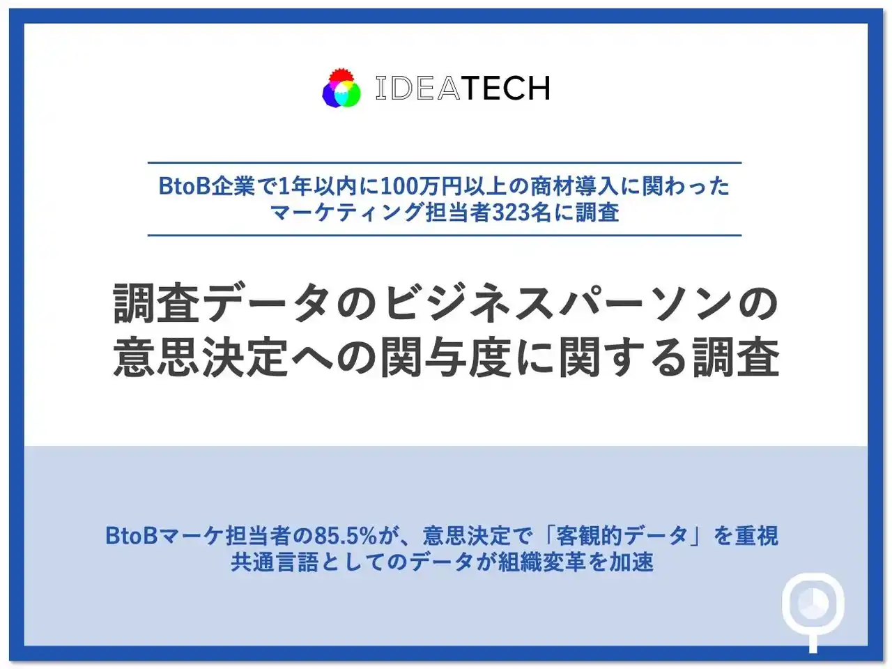 【株式会社IDEATECH】 【データが組織を動かす時代】BtoBマーケ担当者の85.5%が、意思決定で「客観的データ」を重視、81.4%が「調査データで課題認識を共有できる」